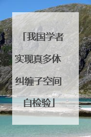 我国学者实现真多体纠缠子空间自检验