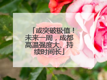 或突破极值！未来一周，成都高温强度大、持续时间长