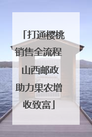 打通樱桃销售全流程 山西邮政助力果农增收致富
