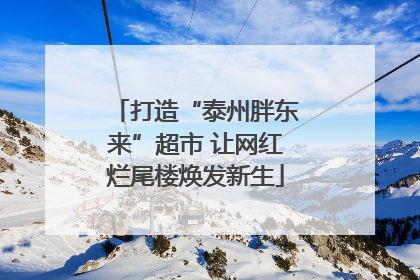 打造“泰州胖东来”超市 让网红烂尾楼焕发新生