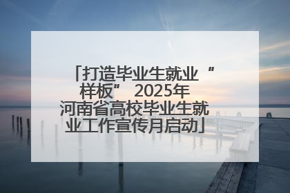 打造毕业生就业“样板” 2025年河南省高校毕业生就业工作宣传月启动