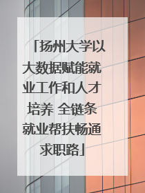 扬州大学以大数据赋能就业工作和人才培养 全链条就业帮扶畅通求职路
