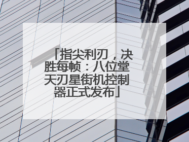 指尖利刃，决胜每帧：八位堂天刃星街机控制器正式发布