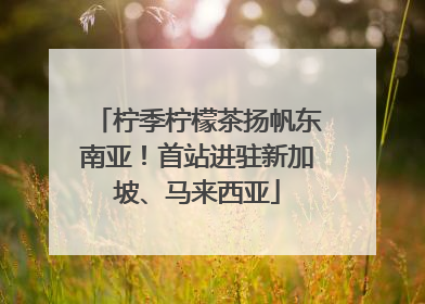 柠季柠檬茶扬帆东南亚！首站进驻新加坡、马来西亚