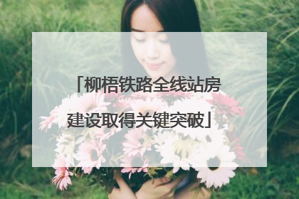 柳梧铁路全线站房建设取得关键突破