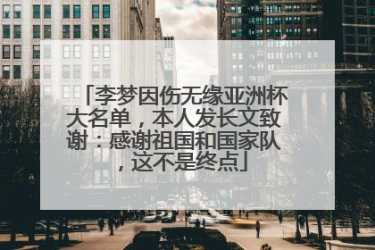 李梦因伤无缘亚洲杯大名单，本人发长文致谢：感谢祖国和国家队，这不是终点