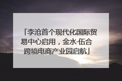 李沧首个现代化国际贸易中心启用，金水·伍合跨境电商产业园启航