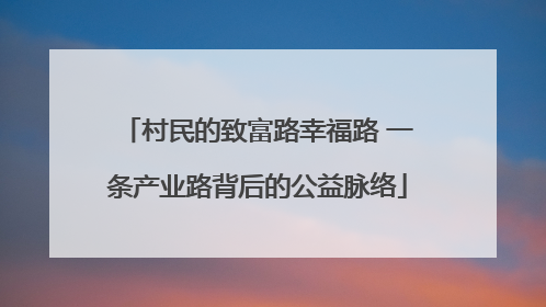 村民的致富路幸福路 一条产业路背后的公益脉络