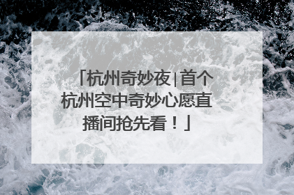 杭州奇妙夜∣首个杭州空中奇妙心愿直播间抢先看！
