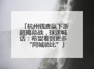 杭州钱唐赢下浙超揭幕战，球迷喊话：希望看到更多“同城德比”