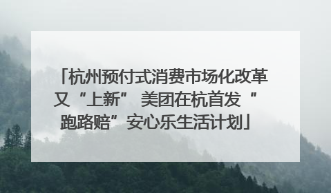 杭州预付式消费市场化改革又“上新” 美团在杭首发“跑路赔”安心乐生活计划