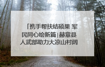 携手帮扶结硕果 军民同心绘新篇∣赫章县人武部助力大凉山村阔步乡村振兴路