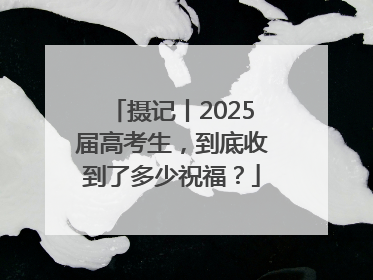 摄记丨2025届高考生，到底收到了多少祝福？
