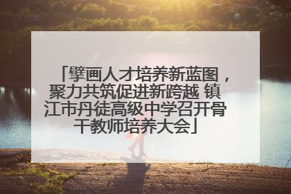 擘画人才培养新蓝图，聚力共筑促进新跨越 镇江市丹徒高级中学召开骨干教师培养大会