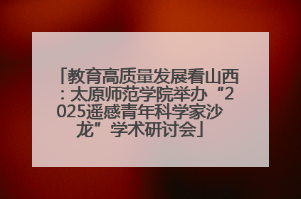 教育高质量发展看山西：太原师范学院举办“2025遥感青年科学家沙龙”学术研讨会