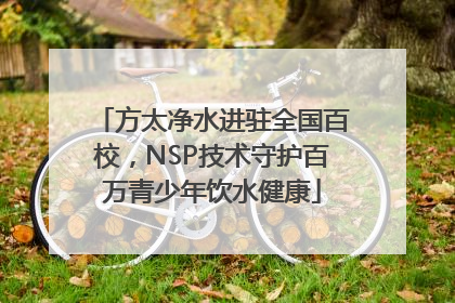 方太净水进驻全国百校，NSP技术守护百万青少年饮水健康