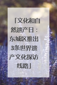 文化和自然遗产日：东城区推出3条世界遗产文化探访线路
