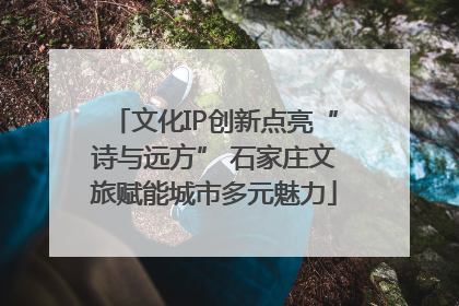 文化IP创新点亮“诗与远方” 石家庄文旅赋能城市多元魅力