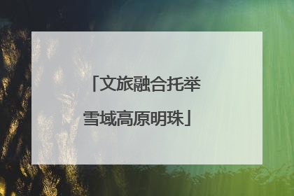 文旅融合托举雪域高原明珠