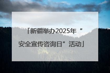 新疆举办2025年“安全宣传咨询日”活动