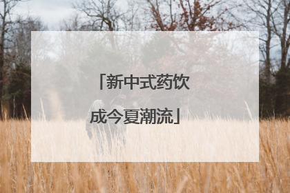 新中式药饮成今夏潮流