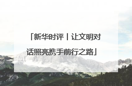 新华时评丨让文明对话照亮携手前行之路