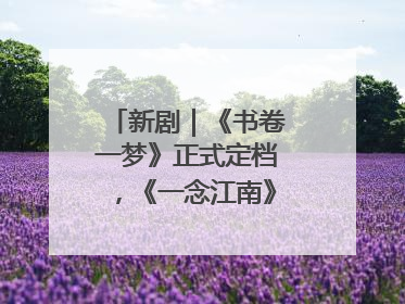 新剧｜《书卷一梦》正式定档，《一念江南》官宣阵容