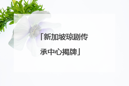 新加坡琼剧传承中心揭牌
