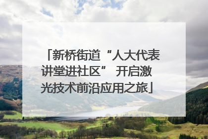 新桥街道“人大代表讲堂进社区” 开启激光技术前沿应用之旅