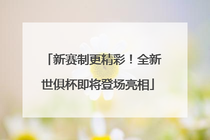 新赛制更精彩！全新世俱杯即将登场亮相
