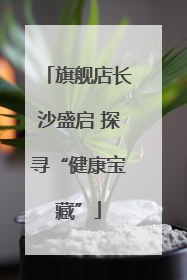 旗舰店长沙盛启 探寻“健康宝藏”