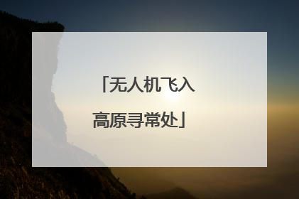 无人机飞入高原寻常处