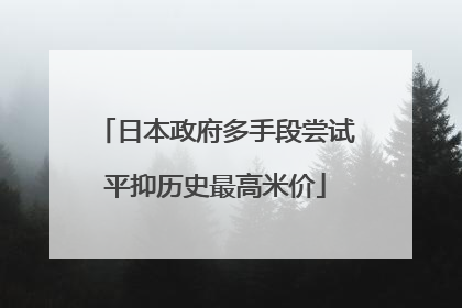 日本政府多手段尝试平抑历史最高米价