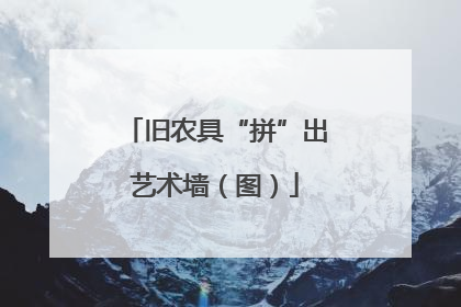 旧农具“拼”出艺术墙（图）