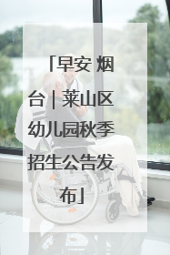 早安 烟台｜莱山区幼儿园秋季招生公告发布