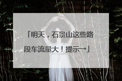 明天，石景山这些路段车流量大！提示→