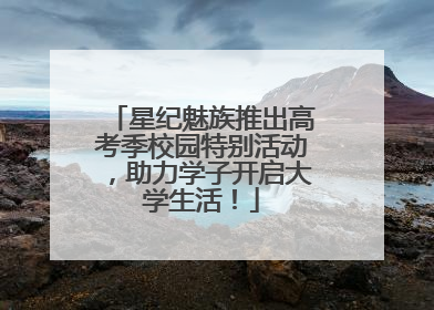 星纪魅族推出高考季校园特别活动，助力学子开启大学生活！