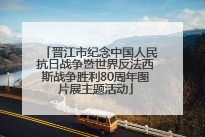 晋江市纪念中国人民抗日战争暨世界反法西斯战争胜利80周年图片展主题活动