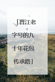 晋江老字号的九十年花包传承路