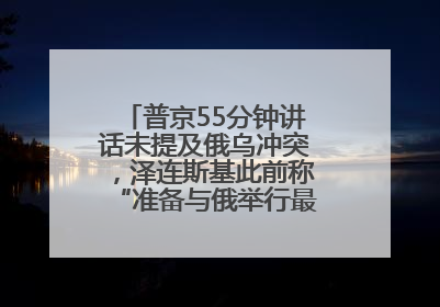 普京55分钟讲话未提及俄乌冲突，泽连斯基此前称“准备与俄举行最高级别会晤”