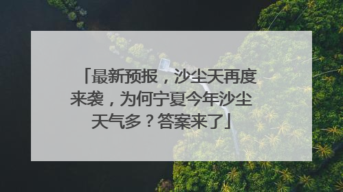 最新预报，沙尘天再度来袭，为何宁夏今年沙尘天气多？答案来了