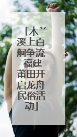 木兰溪上百舸争流 福建莆田开启龙舟民俗活动