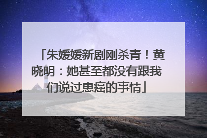 朱媛媛新剧刚杀青！黄晓明：她甚至都没有跟我们说过患癌的事情