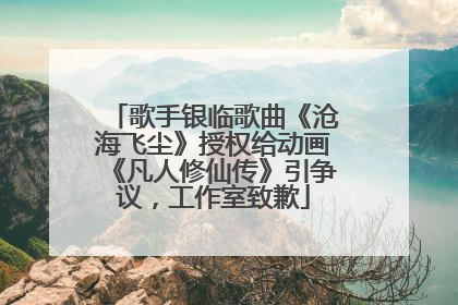 歌手银临歌曲《沧海飞尘》授权给动画《凡人修仙传》引争议，工作室致歉