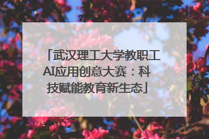 武汉理工大学教职工AI应用创意大赛：科技赋能教育新生态