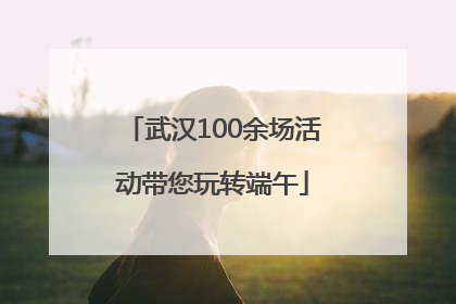 武汉100余场活动带您玩转端午