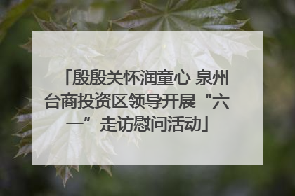 殷殷关怀润童心 泉州台商投资区领导开展“六一”走访慰问活动