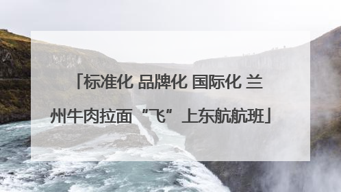 标准化 品牌化 国际化 兰州牛肉拉面“飞”上东航航班