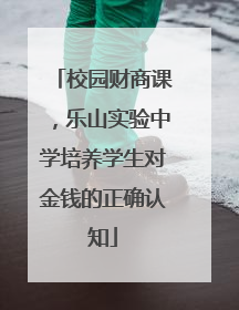 校园财商课,乐山实验中学培养学生对金钱的正确认知