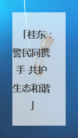 桂东：警民同携手 共护生态和谐